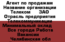 Агент по продажам › Название организации ­ Телеком 21, ЗАО › Отрасль предприятия ­ Телекоммуникации › Минимальный оклад ­ 1 - Все города Работа » Вакансии   . Челябинская обл.,Верхний Уфалей г.